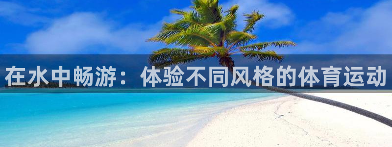 球王会体育：在水中畅游：体验不同风格的体育运动