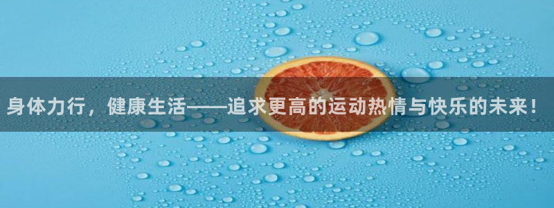 球王会体育：身体力行，健康生活——追求更高的运动热情与快乐的未来！