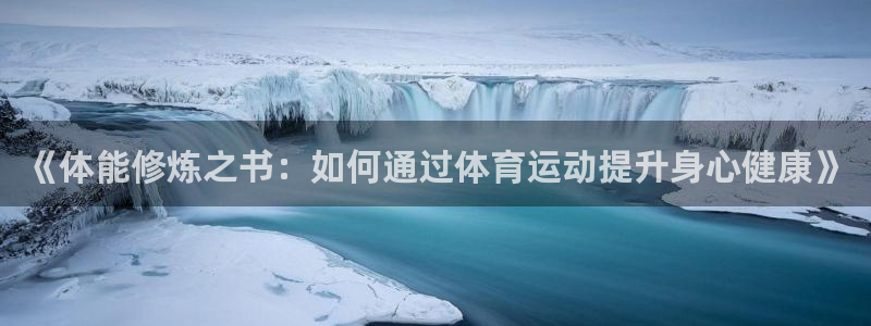 球王会体育：《体能修炼之书：如何通过体育运动提升身心健康》