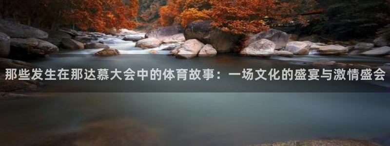 球王会体育：那些发生在那达慕大会中的体育故事：一场文化的盛宴与激情盛会