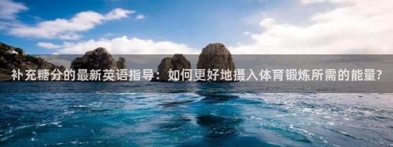 球王会体育：补充糖分的最新英语指导：如何更好地摄入体育锻炼所需的能量?