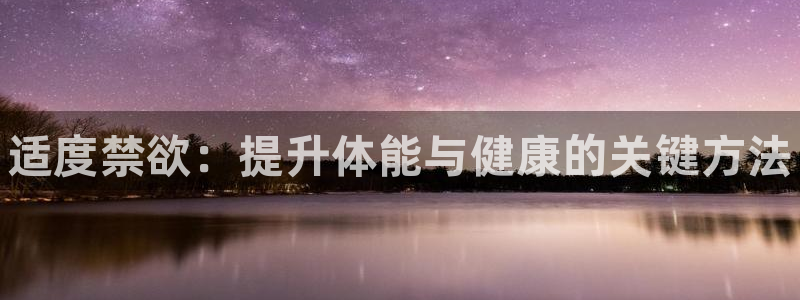 球王会体育：适度禁欲：提升体能与健康的关键方法