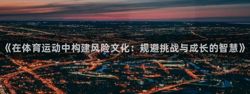 球王会体育：《在体育运动中构建风险文化：规避挑战与成长的智慧》