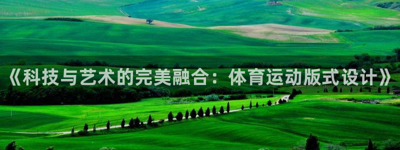 球王会体育：《科技与艺术的完美融合：体育运动版式设计》