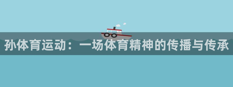 球王会体育：孙体育运动：一场体育精神的传播与传承