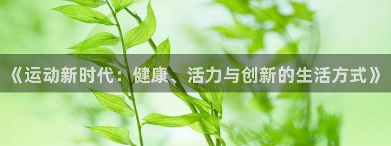 球王会体育：《运动新时代：健康、活力与创新的生活方式》