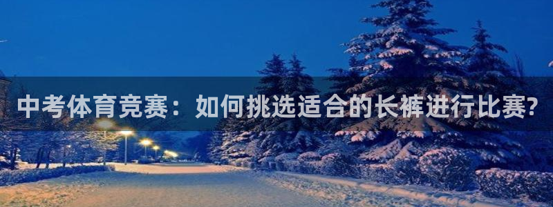 球王会体育：中考体育竞赛：如何挑选适合的长裤进行比赛?