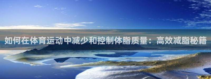 球王会体育：如何在体育运动中减少和控制体脂质量：高效减脂秘籍