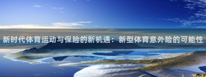 球王会体育：新时代体育运动与保险的新机遇：新型体育意外险的可能性