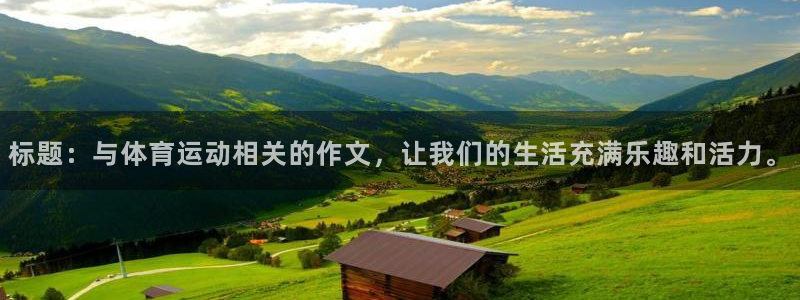 球王会体育：标题：与体育运动相关的作文，让我们的生活充满乐趣和活力。