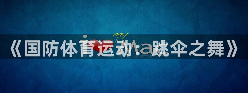 球王会体育：《国防体育运动：跳伞之舞》